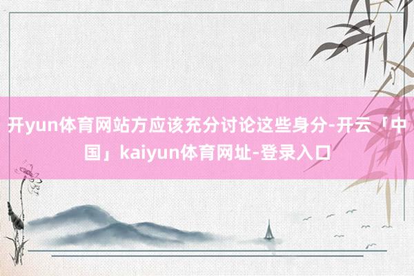 开yun体育网站方应该充分讨论这些身分-开云「中国」kaiyun体育网址-登录入口