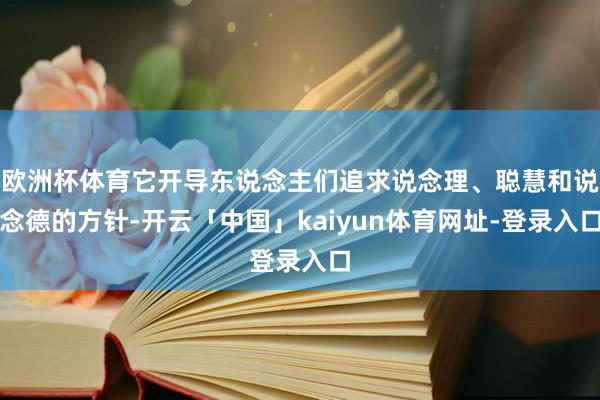 欧洲杯体育它开导东说念主们追求说念理、聪慧和说念德的方针-开云「中国」kaiyun体育网址-登录入口