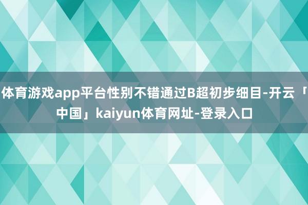 体育游戏app平台性别不错通过B超初步细目-开云「中国」kaiyun体育网址-登录入口